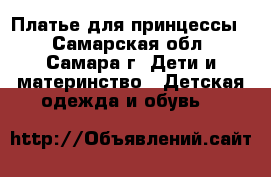 Платье для принцессы  - Самарская обл., Самара г. Дети и материнство » Детская одежда и обувь   